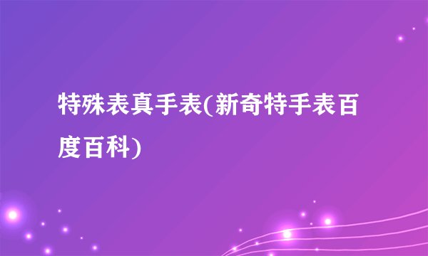 特殊表真手表(新奇特手表百度百科)