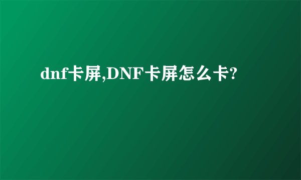 dnf卡屏,DNF卡屏怎么卡?