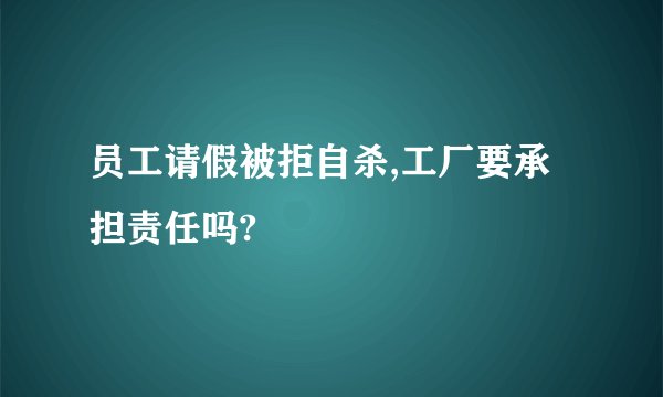 员工请假被拒自杀,工厂要承担责任吗?