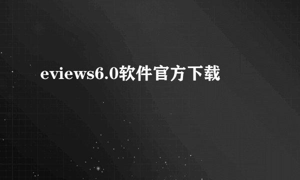 eviews6.0软件官方下载