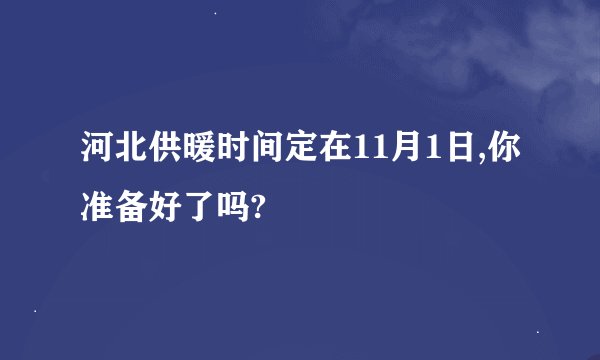 河北供暖时间定在11月1日,你准备好了吗?