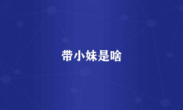 带小妹是啥