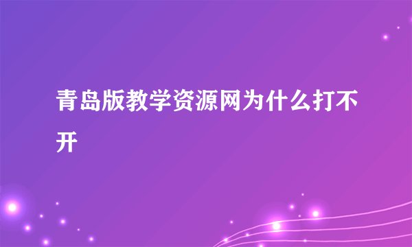 青岛版教学资源网为什么打不开
