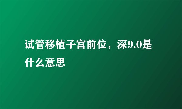 试管移植子宫前位，深9.0是什么意思