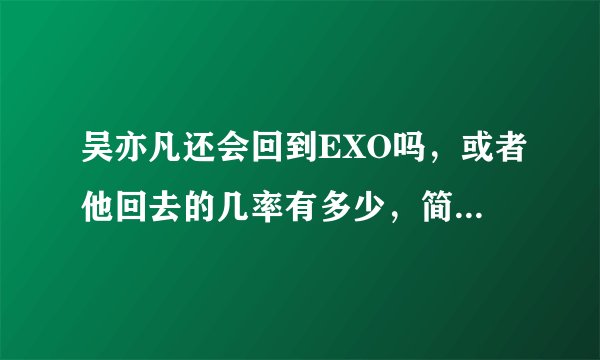 吴亦凡还会回到EXO吗，或者他回去的几率有多少，简要分析一下，谢谢