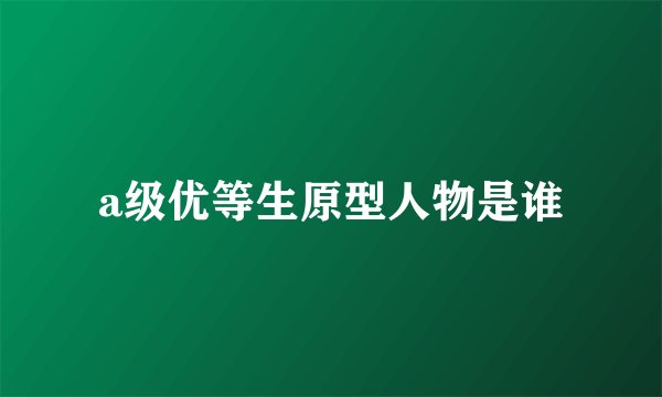 a级优等生原型人物是谁