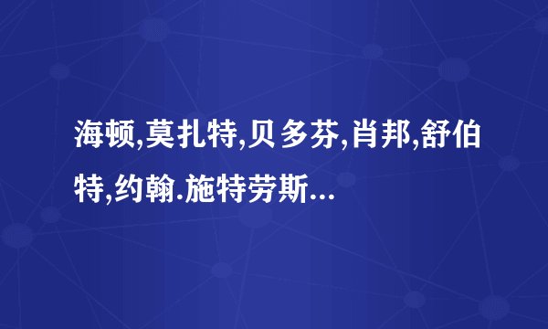 海顿,莫扎特,贝多芬,肖邦,舒伯特,约翰.施特劳斯.的雅号是什么?