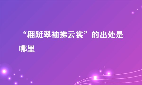 “翩跹翠袖拂云裳”的出处是哪里