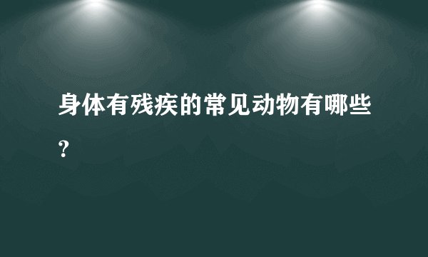 身体有残疾的常见动物有哪些？