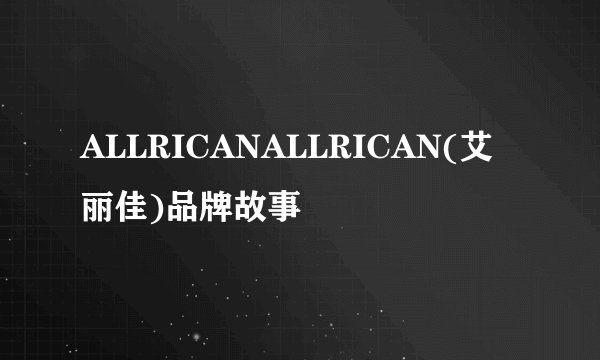 ALLRICANALLRICAN(艾丽佳)品牌故事