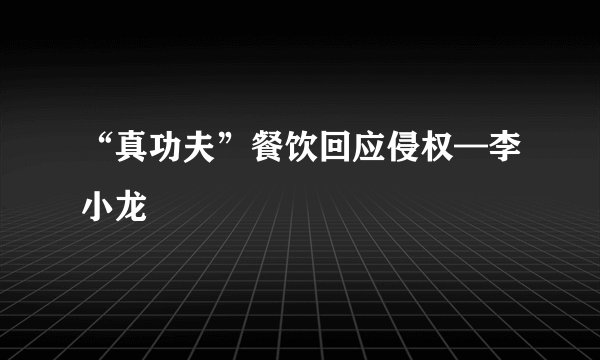 “真功夫”餐饮回应侵权—李小龙