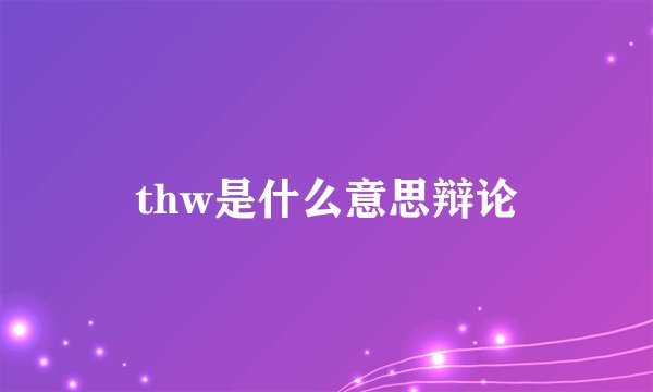 thw是什么意思辩论