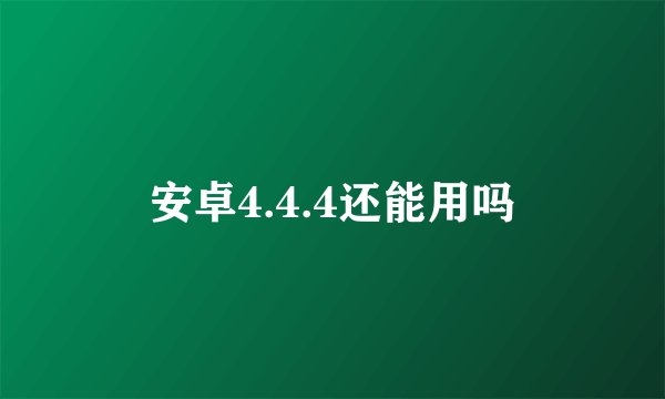 安卓4.4.4还能用吗
