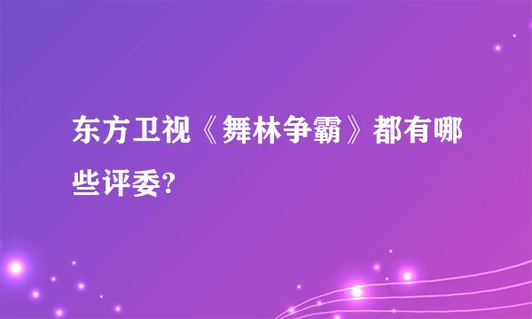 东方卫视《舞林争霸》都有哪些评委?