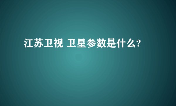 江苏卫视 卫星参数是什么?