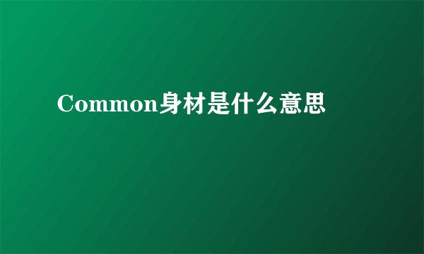 Common身材是什么意思