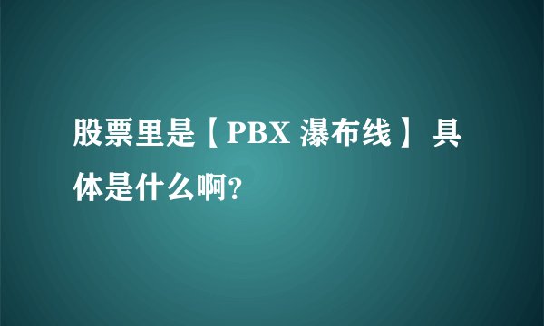 股票里是【PBX 瀑布线】 具体是什么啊？