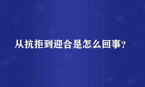从抗拒到迎合是怎么回事？