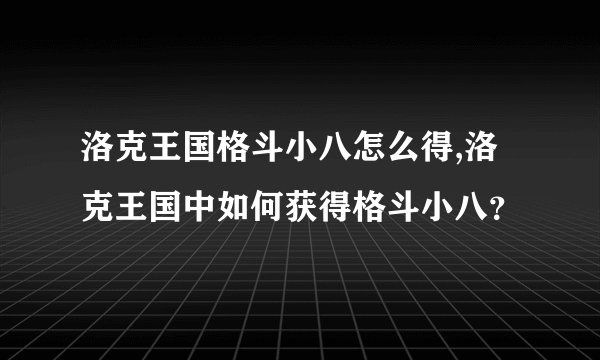 洛克王国格斗小八怎么得,洛克王国中如何获得格斗小八？