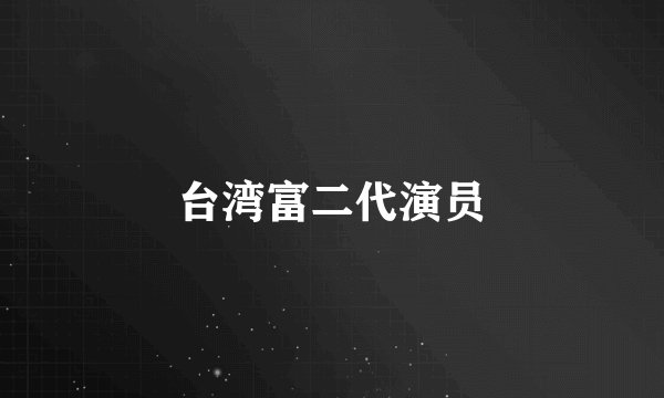 台湾富二代演员