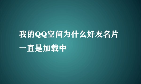 我的QQ空间为什么好友名片一直是加载中