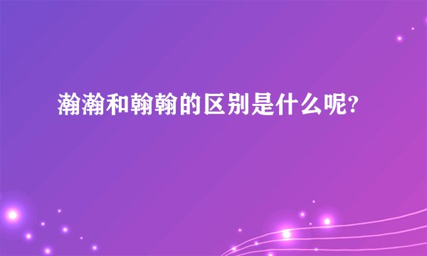 瀚瀚和翰翰的区别是什么呢?