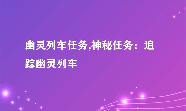 幽灵列车任务,神秘任务：追踪幽灵列车