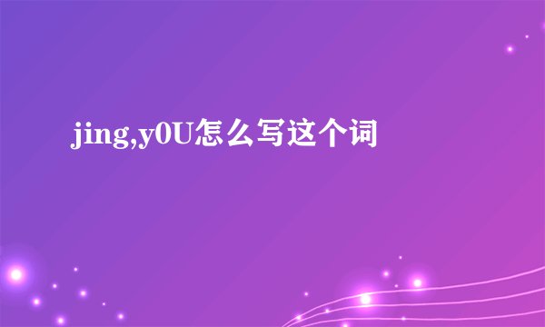 jing,y0U怎么写这个词