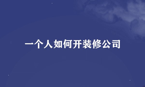 一个人如何开装修公司