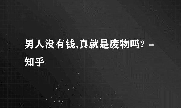 男人没有钱,真就是废物吗? - 知乎