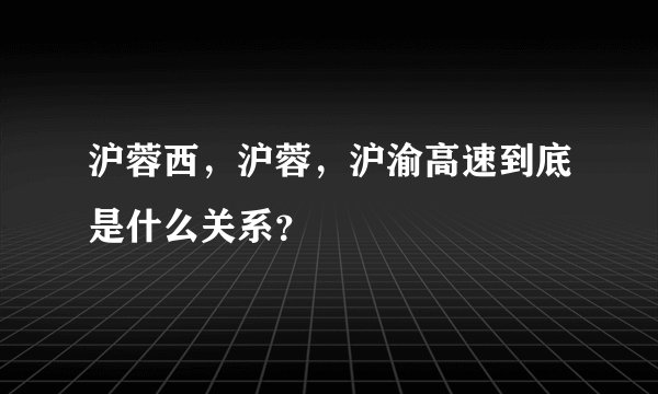 沪蓉西，沪蓉，沪渝高速到底是什么关系？
