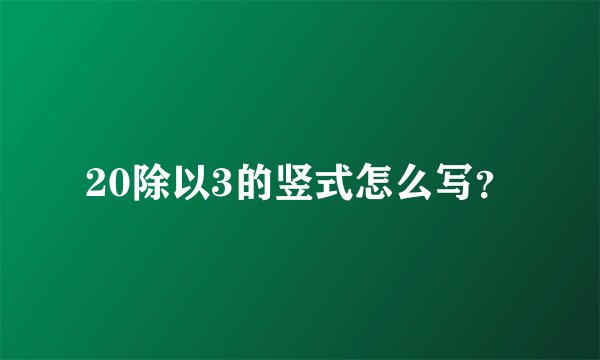 20除以3的竖式怎么写？