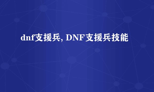 dnf支援兵, DNF支援兵技能