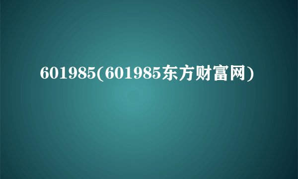 601985(601985东方财富网)