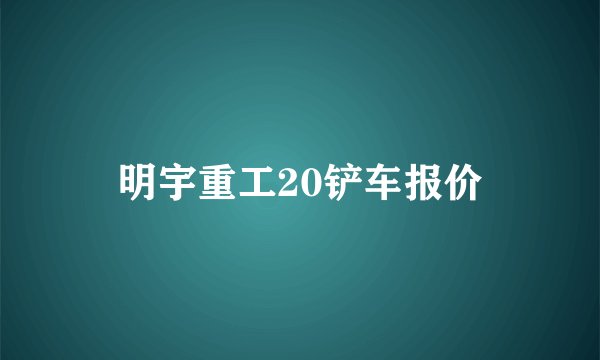 明宇重工20铲车报价
