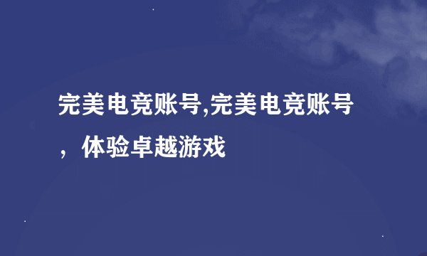 完美电竞账号,完美电竞账号，体验卓越游戏