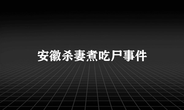 安徽杀妻煮吃尸事件