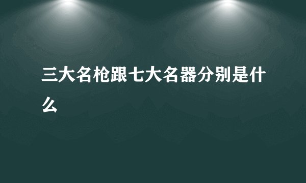 三大名枪跟七大名器分别是什么