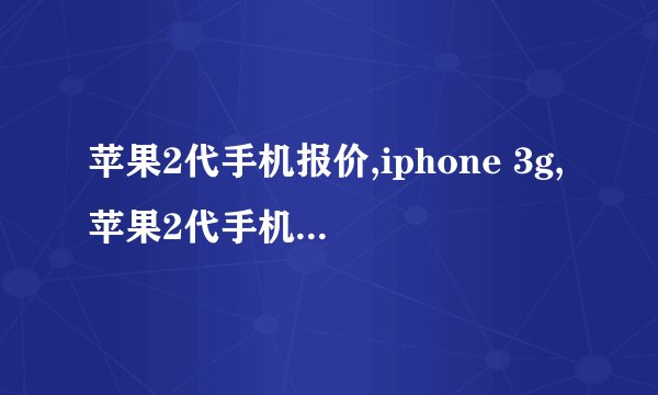 苹果2代手机报价,iphone 3g,苹果2代手机多少钱？
