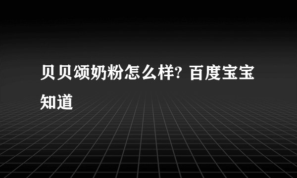贝贝颂奶粉怎么样? 百度宝宝知道