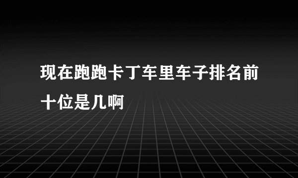 现在跑跑卡丁车里车子排名前十位是几啊