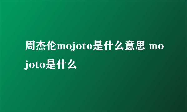 周杰伦mojoto是什么意思 mojoto是什么