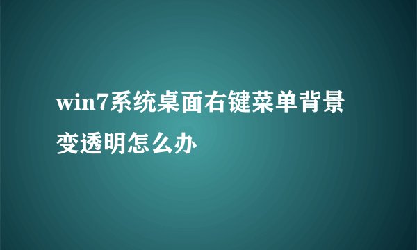 win7系统桌面右键菜单背景变透明怎么办