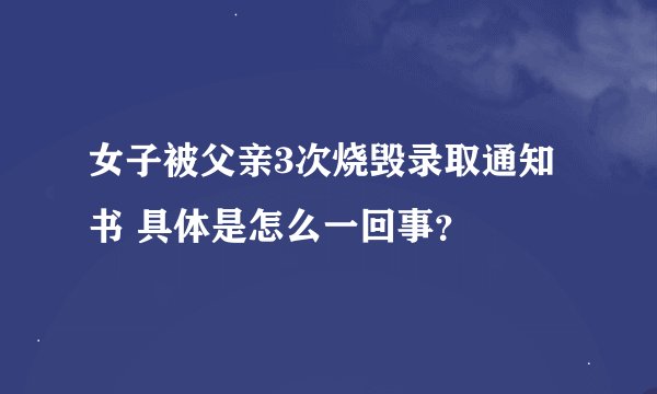 女子被父亲3次烧毁录取通知书 具体是怎么一回事？