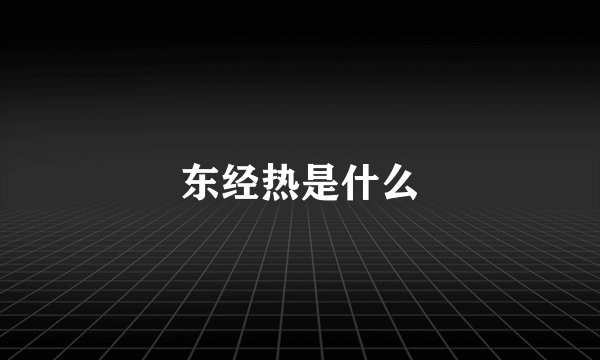 东经热是什么