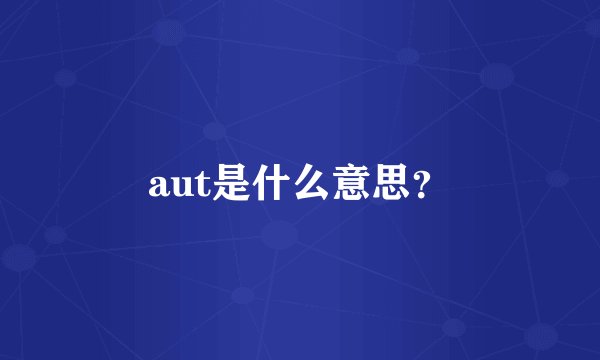 aut是什么意思？