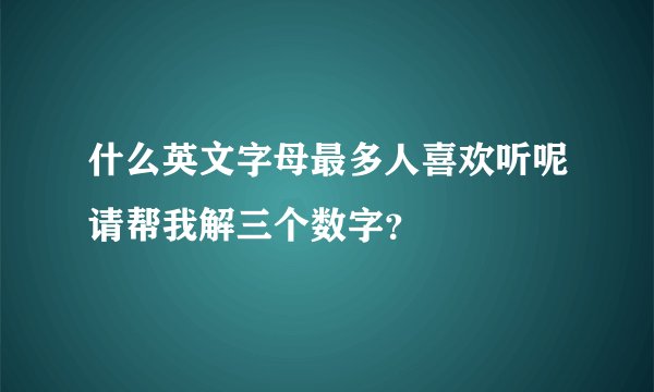 什么英文字母最多人喜欢听呢请帮我解三个数字？