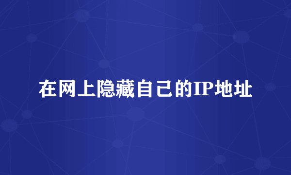 在网上隐藏自己的IP地址