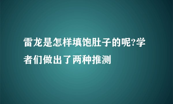 雷龙是怎样填饱肚子的呢?学者们做出了两种推测