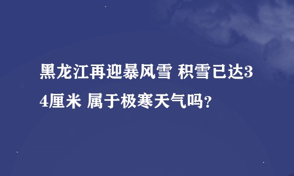 黑龙江再迎暴风雪 积雪已达34厘米 属于极寒天气吗？